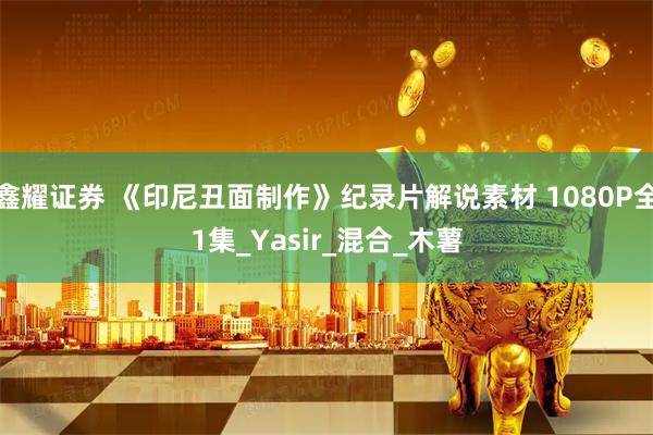 鑫耀证券 《印尼丑面制作》纪录片解说素材 1080P全1集_Yasir_混合_木薯