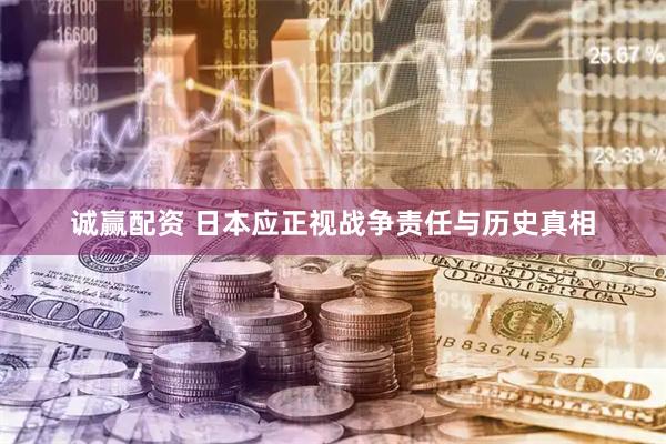 诚赢配资 日本应正视战争责任与历史真相