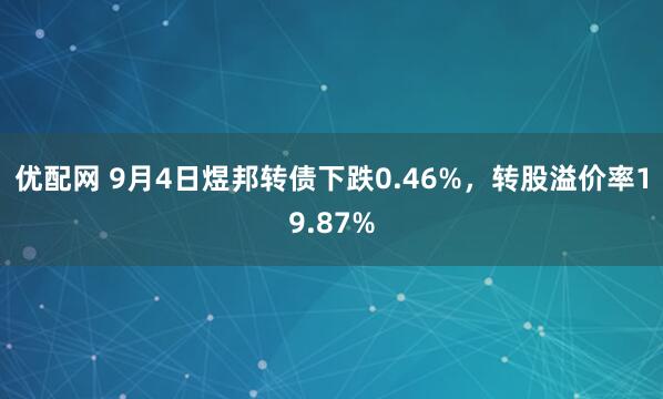 优配网 9月4日煜邦转债下跌0.46%，转股溢价率19.87%